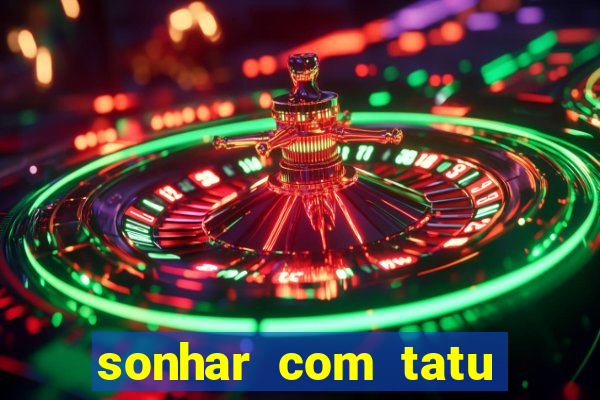 sonhar com tatu jogo do bicho